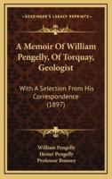 A Memoir Of William Pengelly, Of Torquay, Geologist
