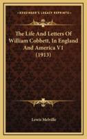 The Life And Letters Of William Cobbett, In England And America V1 (1913)