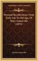 Personal Recollections, From Early Life To Old Age, Of Mary Somerville (1874)