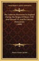 The Lutheran Movement in England During the Reigns of Henry VIII and Edward VI, and Its Literary Monuments (1890)