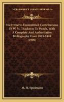 The Hitherto Unidentified Contributions of W. M. Thackeray to Punch, With a Complete and Authoritative Bibliography from 1843-1848 (1900)