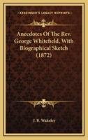Anecdotes of the REV. George Whitefield, With Biographical Sketch (1872)