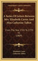 A Series of Letters Between Mrs. Elizabeth Carter and Miss Catherine Talbot