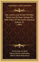 Life, Letters and Travels of Father Pierre-Jean De Smet Among the Wild Tribes of the North American Indians V2 (1905)