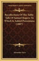 Recollections of the Table-Talk of Samuel Rogers; To Which Is Added Porsoniana (1887)