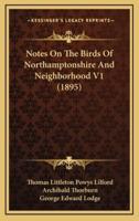Notes on the Birds of Northamptonshire and Neighborhood V1 (1895)