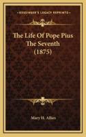 The Life Of Pope Pius The Seventh (1875)