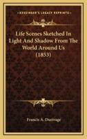 Life Scenes Sketched In Light And Shadow From The World Around Us (1853)