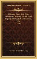 A Roman Diary and Other Documents Relating to the Papal Inquiry Into English Ordinations, 1896 (1910)