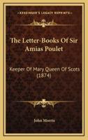 The Letter-Books Of Sir Amias Poulet