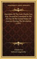 Anecdotes of the Late Charles Lee, Esq., Second in Command in the Service of the United States of America During the Revolution (1797)