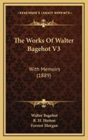 The Works of Walter Bagehot V3