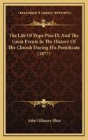 The Life Of Pope Pius IX And The Great Events In The History Of The Church During His Pontificate (1877)