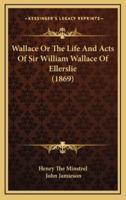 Wallace Or The Life And Acts Of Sir William Wallace Of Ellerslie (1869)