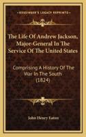The Life Of Andrew Jackson, Major-General In The Service Of The United States