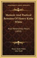 Memoir and Poetical Remains of Henry Kirke White