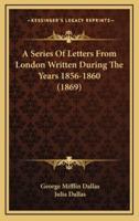 A Series of Letters from London Written During the Years 1856-1860 (1869)