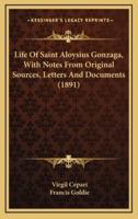 Life Of Saint Aloysius Gonzaga, With Notes From Original Sources, Letters And Documents (1891)