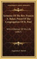 Sermons of the REV. Francis A. Baker, Priest of the Congregation of St. Paul