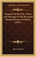 Memoirs Of The Life, Times And Writings Of The Reverend Thomas Boston, Of Ettrick (1852)