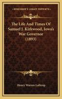 The Life and Times of Samuel J. Kirkwood, Iowa's War Governor (1893)