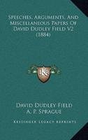 Speeches, Arguments, and Miscellaneous Papers of David Dudley Field V2 (1884)