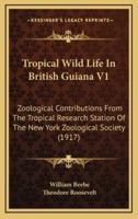 Tropical Wild Life in British Guiana V1