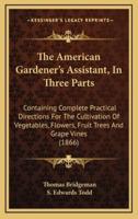 The American Gardener's Assistant, In Three Parts