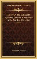 History Of The Eighteenth Regiment Connecticut Volunteers In The War For The Union (1885)