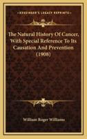 The Natural History of Cancer, With Special Reference to Its Causation and Prevention (1908)