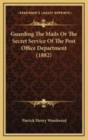 Guarding the Mails or the Secret Service of the Post Office Department (1882)