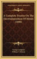 A Complete Treatise On The Electrodeposition Of Metals (1898)