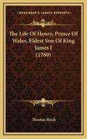 The Life Of Henry, Prince Of Wales, Eldest Son Of King James I (1760)