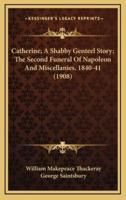 Catherine; A Shabby Genteel Story; The Second Funeral Of Napoleon And Miscellanies, 1840-41 (1908)