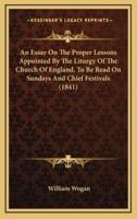 An Essay on the Proper Lessons Appointed by the Liturgy of the Church of England, to Be Read on Sundays and Chief Festivals (1841)