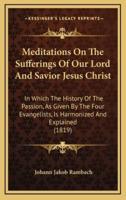 Meditations On The Sufferings Of Our Lord And Savior Jesus Christ