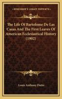 The Life Of Bartolome De Las Casas And The First Leaves Of American Ecclesiastical History (1902)