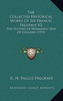 The Collected Historical Works Of Sir Francis Palgrave V2