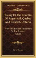 History Of The Counties Of Argenteuil, Quebec And Prescott, Ontario