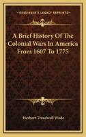 A Brief History Of The Colonial Wars In America From 1607 To 1775