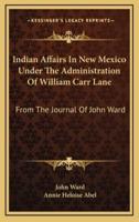 Indian Affairs In New Mexico Under The Administration Of William Carr Lane
