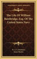 The Life of William Bainbridge, Esq. Of the United States Navy
