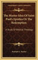 The Master-Idea Of Saint Paul's Epistles Or The Redemption