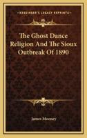 The Ghost Dance Religion And The Sioux Outbreak Of 1890