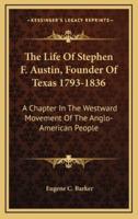 The Life Of Stephen F. Austin, Founder Of Texas 1793-1836