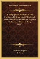 A Biographical Memoir Of The Public And Private Life Of The Much Lamented Princess Charlotte Augusta Of Wales And Saxe-Coburg (1817)