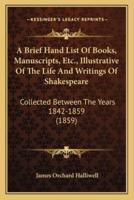 A Brief Hand List Of Books, Manuscripts, Etc., Illustrative Of The Life And Writings Of Shakespeare