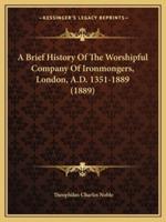 A Brief History Of The Worshipful Company Of Ironmongers, London, A.D. 1351-1889 (1889)