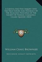 A Careful And Free Inquiry Into The True Nature And Tendency Of The Religious Principles Of The Society Of Friends, Commonly Called Quakers (1824)