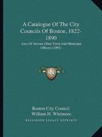 A Catalogue Of The City Councils Of Boston, 1822-1890